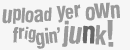 Upload yer own friggin' junk!